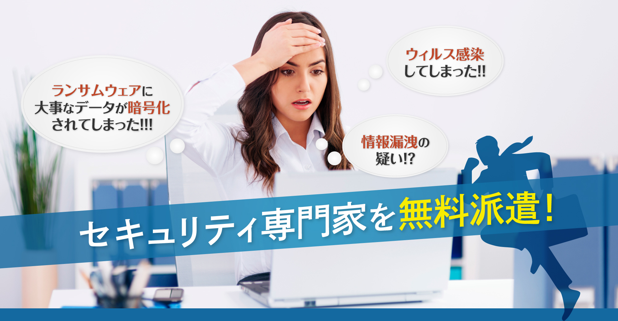 セキュリティ専門家を無料派遣！ ランサムウェアに大事なデータが暗号化されてしまった！！！ ウィルス感染してしまった！！ 情報漏洩の疑い！？